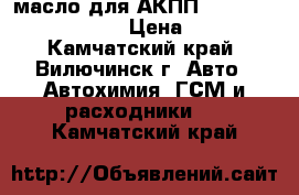 масло для АКПП Toyota atf Tape-IV › Цена ­ 500 - Камчатский край, Вилючинск г. Авто » Автохимия, ГСМ и расходники   . Камчатский край